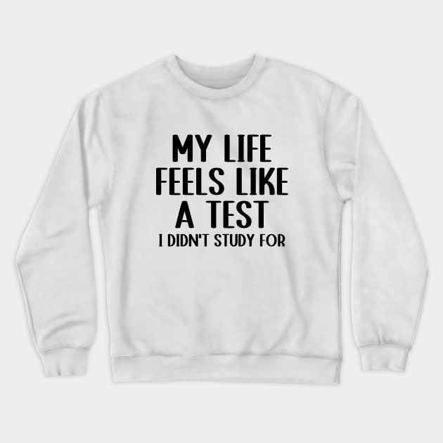 My Life Feels Like A Test I Didn't Study For Funny Humor Crewneck Sweatshirt by WildFoxFarmCo